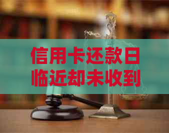 信用卡还款日临近却未收到卡片，如何应对电话和短信？