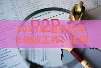 2021年逾期信用卡工作：挑战与前景分析-对信用卡逾期这种工作好干么