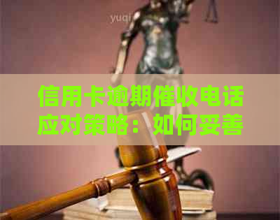 信用卡逾期电话应对策略：如何妥善处理并避免影响信用？