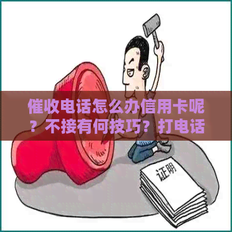 电话怎么办信用卡呢？不接有何技巧？打电话信用卡叫什么工作？