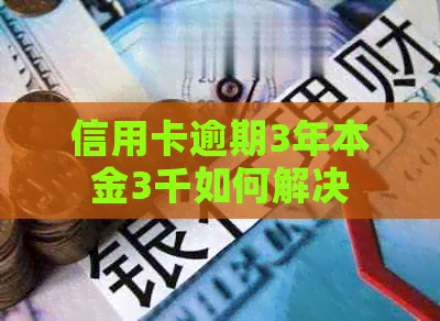 信用卡逾期3年本金3千如何解决