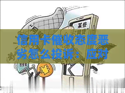 信用卡态度恶劣怎么投诉：应对逾期电话，举报恶劣行为，获得合理解决。