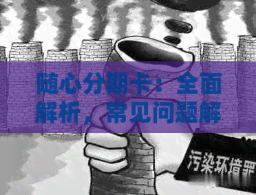 随心分期卡：全面解析，常见问题解答，使用指南，以及如何获取更多信息