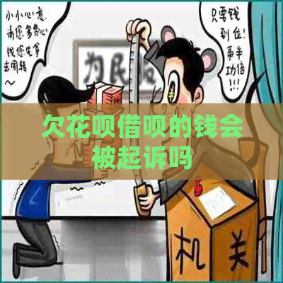 欠花呗借呗的钱会被起诉吗