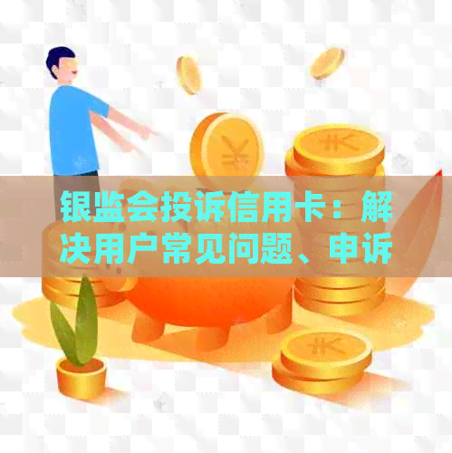 银监会投诉信用卡：解决用户常见问题、申诉流程与有效策略