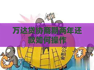 万达贷协商期两年还款如何操作