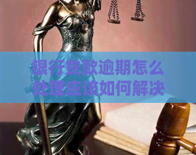 银行贷款逾期怎么处理应该如何解决