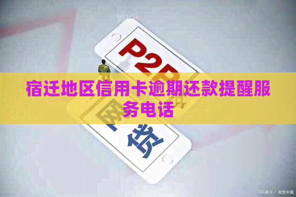 宿迁地区信用卡逾期还款提醒服务电话