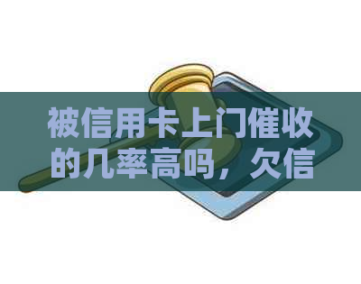 被信用卡上门的几率高吗，欠信用卡被电话和上门是否报警？