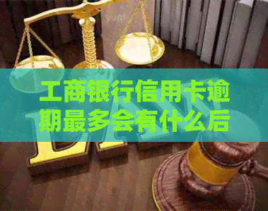 工商银行信用卡逾期最多会有什么后果