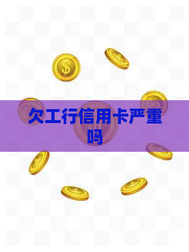 欠工行信用卡严重吗