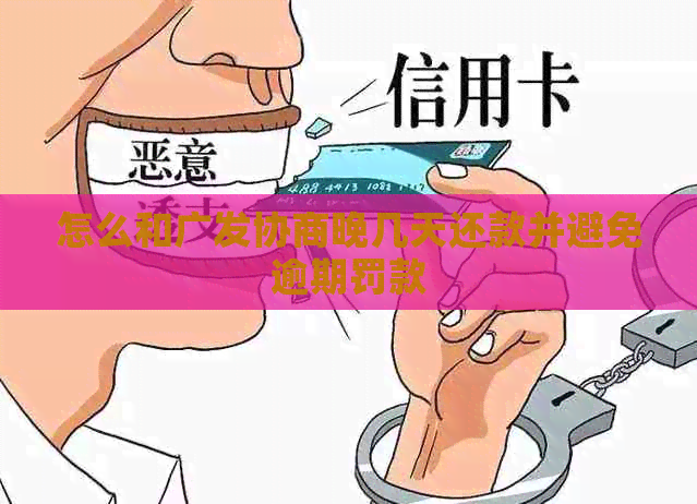 怎么和广发协商晚几天还款并避免逾期罚款