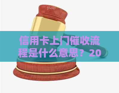 信用卡上门流程是什么意思？2021年逾期上门程序详解