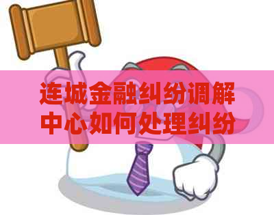 连城金融纠纷调解中心如何处理纠纷问题