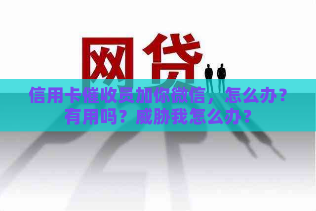 信用卡员加你微信，怎么办？有用吗？我怎么办？