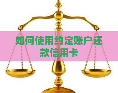 如何使用约定账户还款信用卡