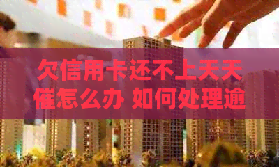 欠信用卡还不上天天催怎么办 如何处理逾期信用卡债务？