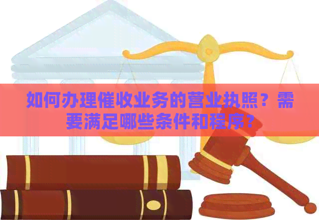 如何办理业务的营业执照？需要满足哪些条件和程序？