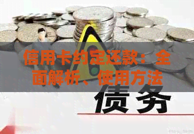 信用卡约定还款：全面解析、使用方法和注意事项，助您轻松管理债务