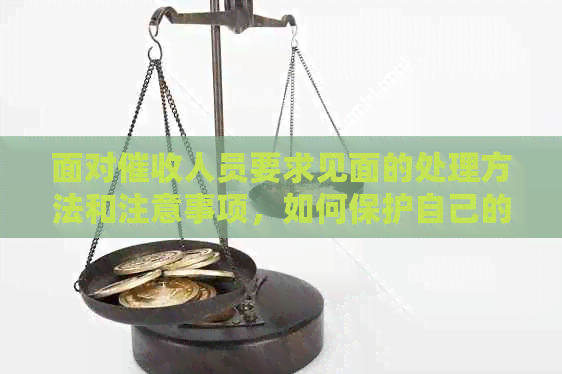面对人员要求见面的处理方法和注意事项，如何保护自己的权益？