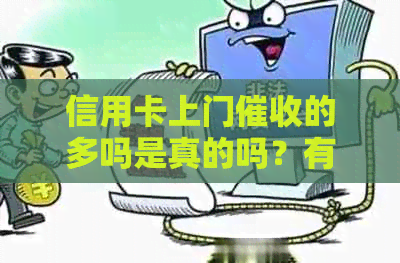 信用卡上门的多吗是真的吗？有谁被信用卡逾期上门过。
