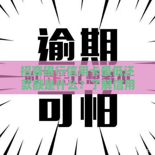 招商银行信用卡更低还款额是什么？了解信用还款额的相关信息