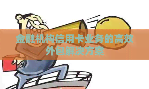 金融机构信用卡业务的高效外包解决方案