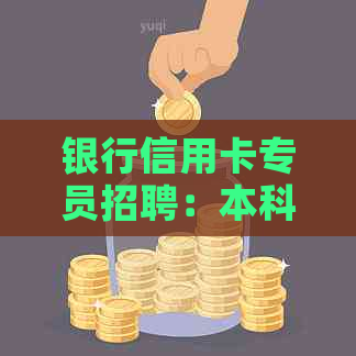 银行信用卡专员招聘：本科学历要求，无信用相关工作经验