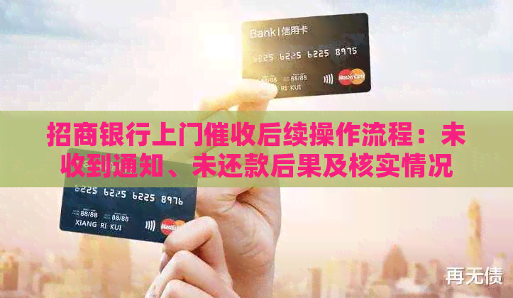 招商银行上门后续操作流程：未收到通知、未还款后果及核实情况