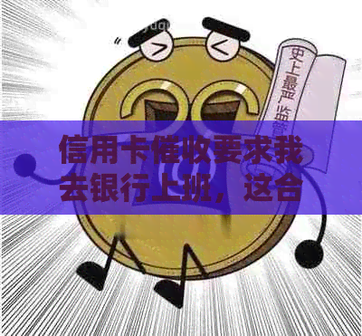 信用卡要求我去银行上班，这合法吗？