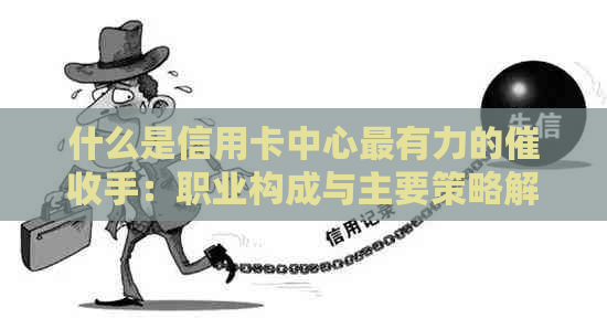 什么是信用卡中心最有力的手：职业构成与主要策略解析