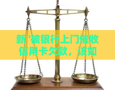 新 '被银行上门信用卡欠款，该如何应对？'