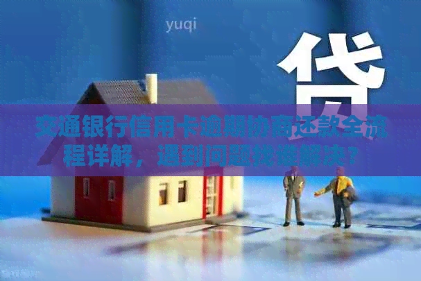 交通银行信用卡逾期协商还款全流程详解，遇到问题找谁解决？