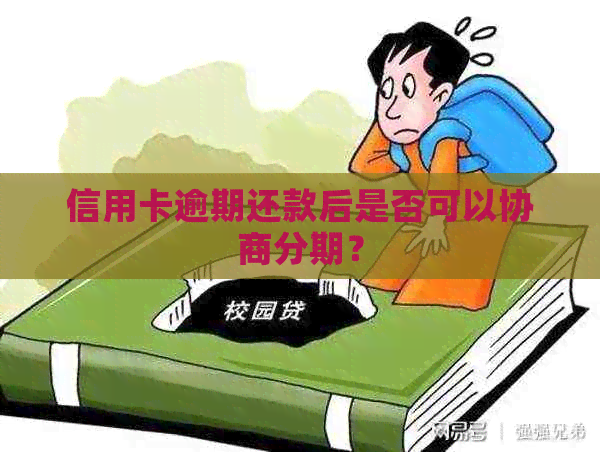 信用卡逾期还款后是否可以协商分期？