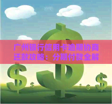 广州银行信用卡逾期协商还款攻略：分期付款全解析