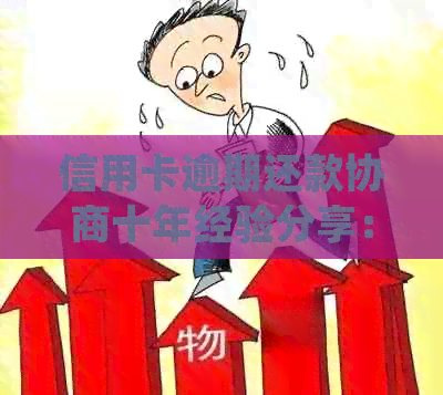 信用卡逾期还款协商十年经验分享：如何有效处理债务并重获信用