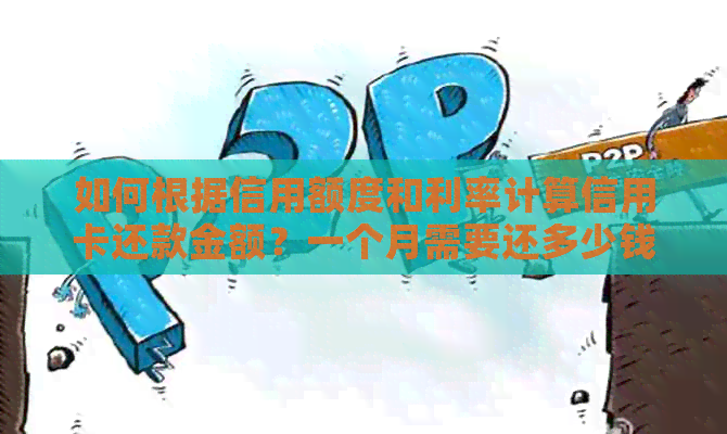 如何根据信用额度和利率计算信用卡还款金额？一个月需要还多少钱？