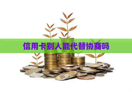 信用卡别人能代替协商吗