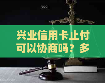 兴业信用卡止付可以协商吗？多久能解除？