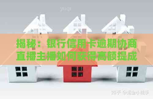 揭秘：银行信用卡逾期协商直播主播如何获得高额提成？