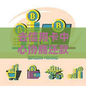 去信用卡中心协商还款注意事项：会被扣留吗？有效吗？被报警带走怎么办？