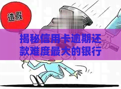 揭秘信用卡逾期还款难度更大的银行，哪个银行最难协商？资讯全解析
