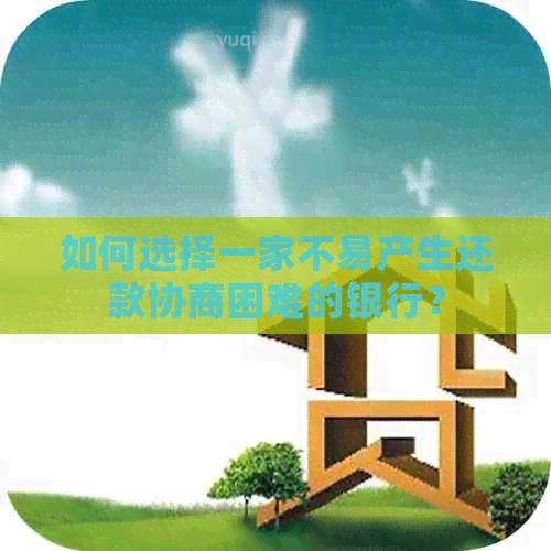 如何选择一家不易产生还款协商困难的银行？