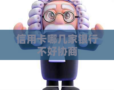 信用卡哪几家银行不好协商