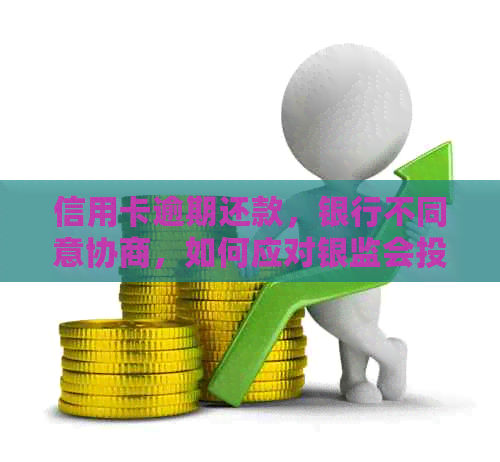 信用卡逾期还款，银行不同意协商，如何应对银监会投诉问题？