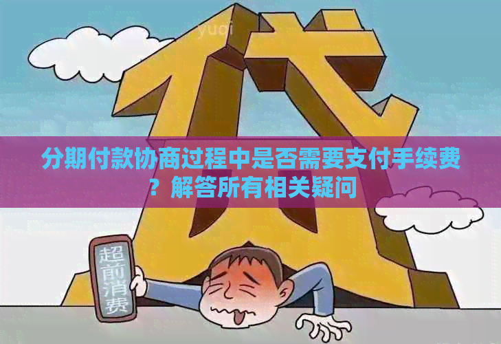 分期付款协商过程中是否需要支付手续费？解答所有相关疑问