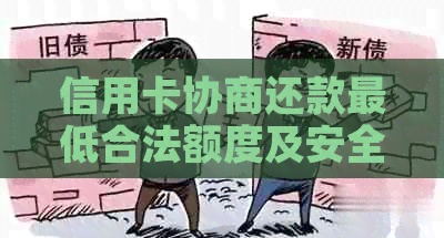 信用卡协商还款更低合法额度及安全性 - 2021年更低还款金额是多少？