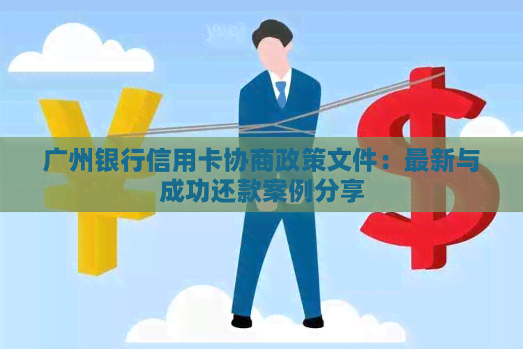广州银行信用卡协商政策文件：最新与成功还款案例分享