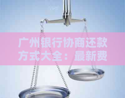 广州银行协商还款方式大全：最新费率、手续费全解析
