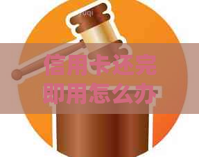 信用卡还完即用怎么办：如何办理？